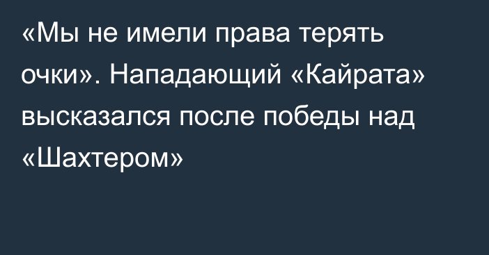 «Мы не имели права терять очки». Нападающий «Кайрата» высказался после победы над «Шахтером»