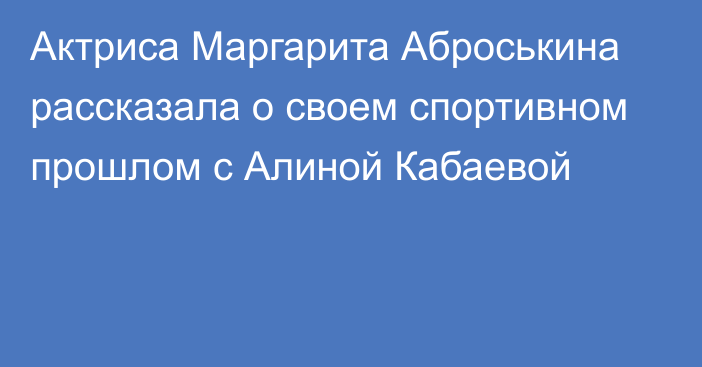 Актриса Маргарита Аброськина рассказала о своем спортивном прошлом с Алиной Кабаевой