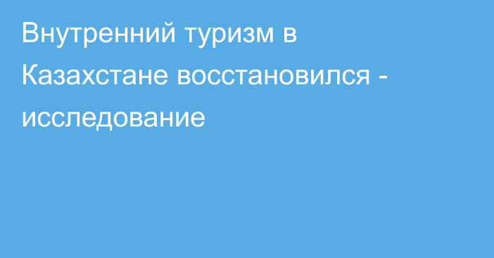 Внутренний туризм в Казахстане восстановился - исследование