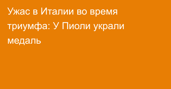 Ужас в Италии во время триумфа: У Пиоли украли медаль