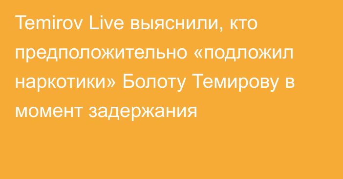 Temirov Live выяснили, кто предположительно «подложил наркотики» Болоту Темирову в момент задержания