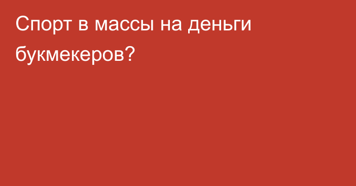 Спорт в массы на деньги букмекеров?