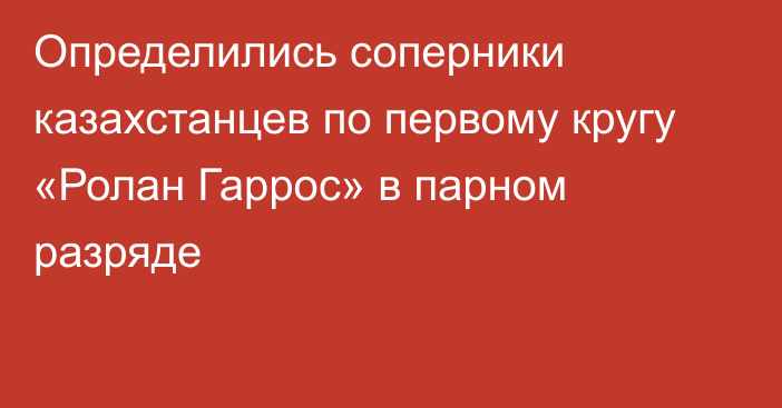 Определились соперники казахстанцев по первому кругу «Ролан Гаррос» в парном разряде