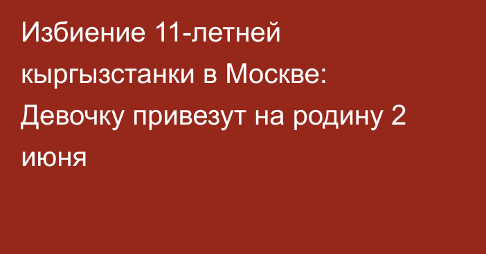 Избиение 11-летней кыргызстанки в Москве: Девочку привезут на родину 2 июня