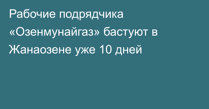 Рабочие подрядчика «Озенмунайгаз» бастуют в Жанаозене уже 10 дней