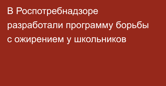 В Роспотребнадзоре разработали программу борьбы с ожирением у школьников