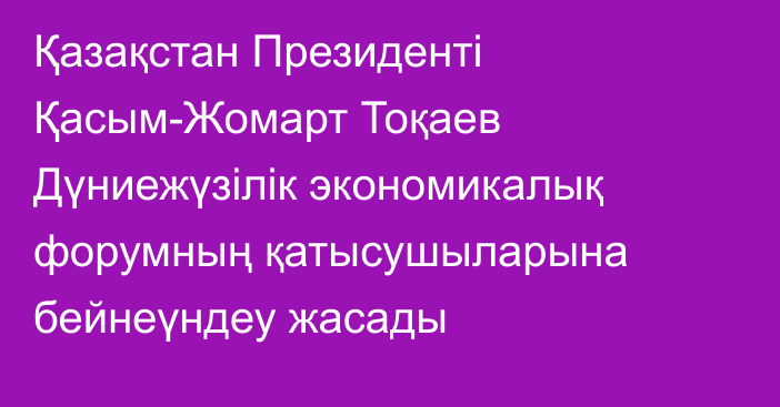 Қазақстан Президенті Қасым-Жомарт Тоқаев Дүниежүзілік экономикалық форумның қатысушыларына бейнеүндеу жасады