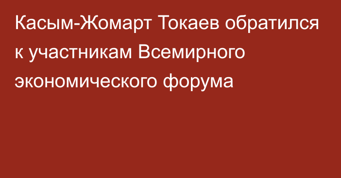 Касым-Жомарт Токаев обратился к участникам Всемирного экономического форума