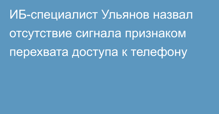 ИБ-специалист Ульянов назвал отсутствие сигнала признаком перехвата доступа к телефону