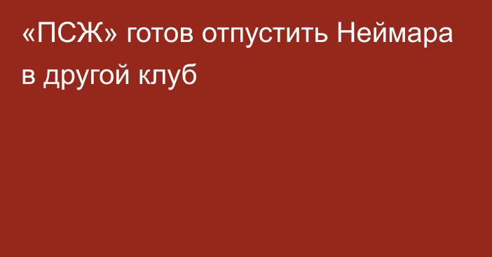 «ПСЖ» готов отпустить Неймара в другой клуб