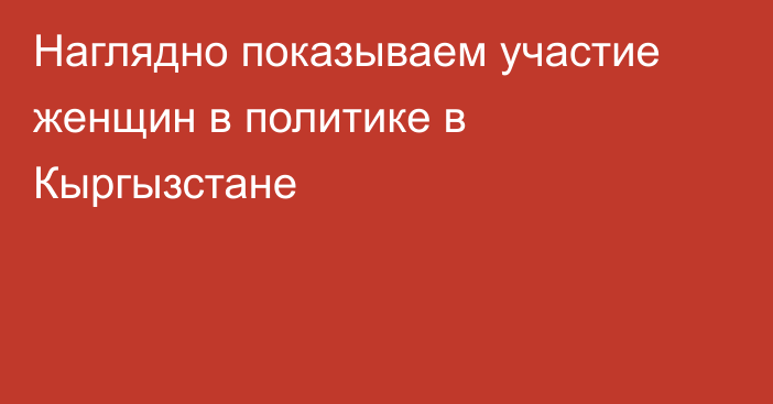 Наглядно показываем участие женщин в политике в Кыргызстане