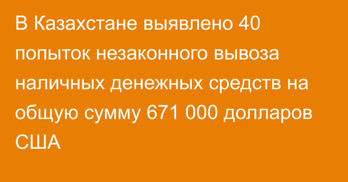 В Казахстане выявлено 40 попыток незаконного вывоза наличных денежных средств на общую сумму 671 000 долларов США