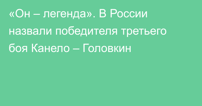 «Он – легенда». В России назвали победителя третьего боя Канело – Головкин