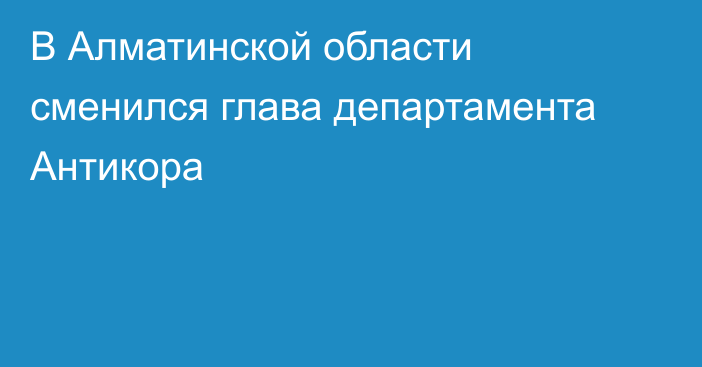 В Алматинской области сменился глава департамента Антикора