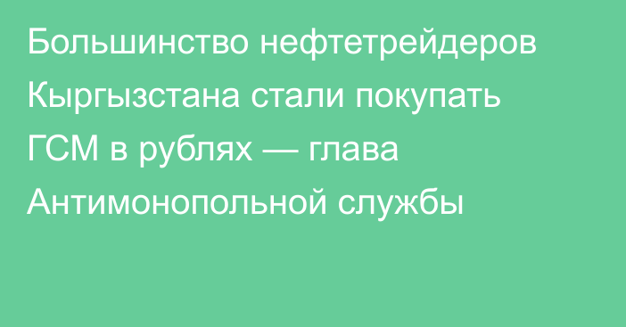 Большинство нефтетрейдеров Кыргызстана стали покупать ГСМ в рублях — глава Антимонопольной службы