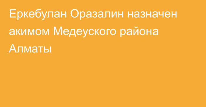 Еркебулан Оразалин назначен акимом Медеуского района Алматы