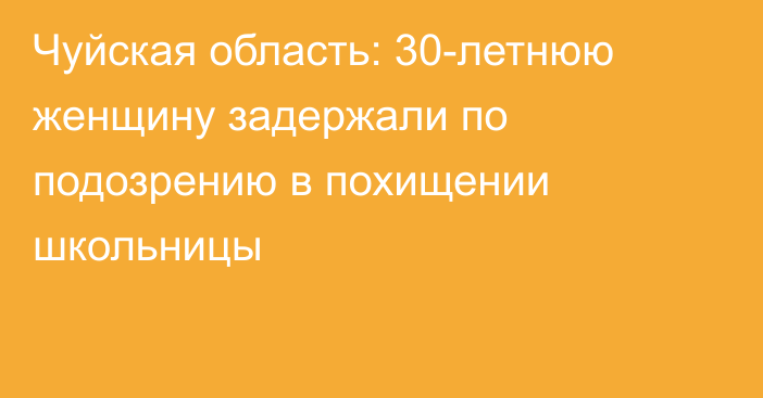 Чуйская область: 30-летнюю женщину задержали по подозрению в похищении школьницы