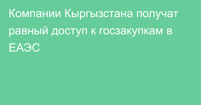 Компании Кыргызстана получат равный доступ к госзакупкам в ЕАЭС