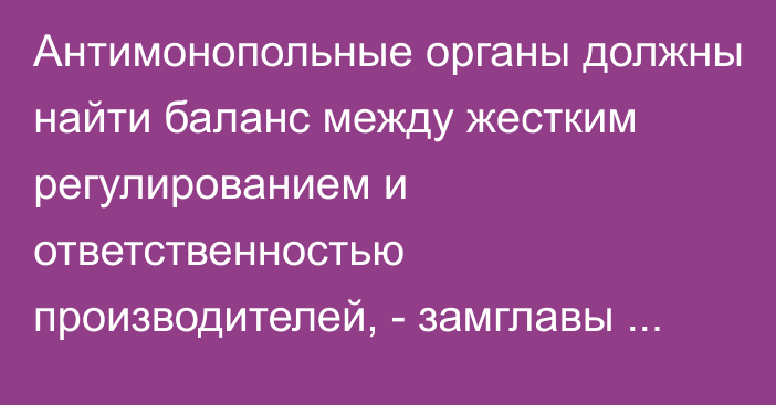 Антимонопольные органы должны найти баланс между жестким регулированием и ответственностью производителей, - замглавы ФАС РФ А.Цыганов