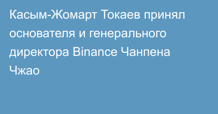 Касым-Жомарт Токаев принял основателя и генерального директора Binance Чанпена Чжао