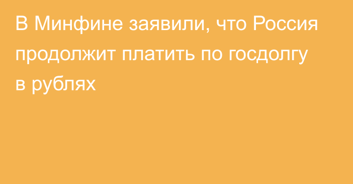 В Минфине заявили, что Россия продолжит платить по госдолгу в рублях