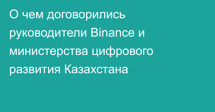 О чем договорились руководители Binance и министерства цифрового развития Казахстана