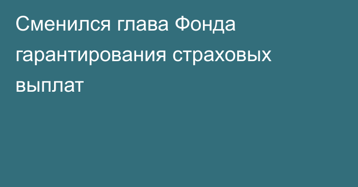 Сменился глава Фонда гарантирования страховых выплат