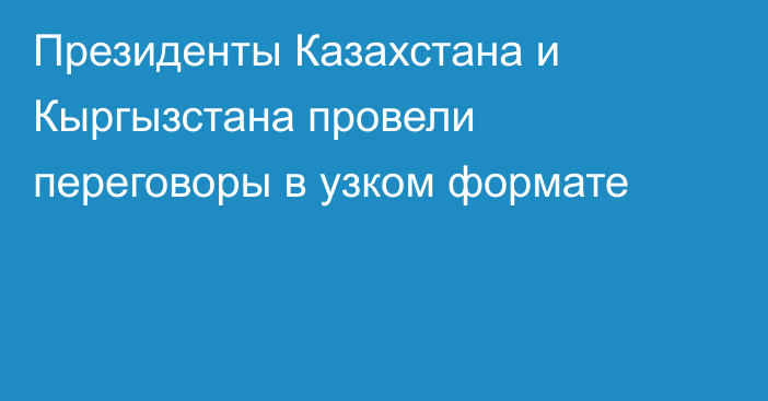 Президенты Казахстана и Кыргызстана провели переговоры в узком формате   