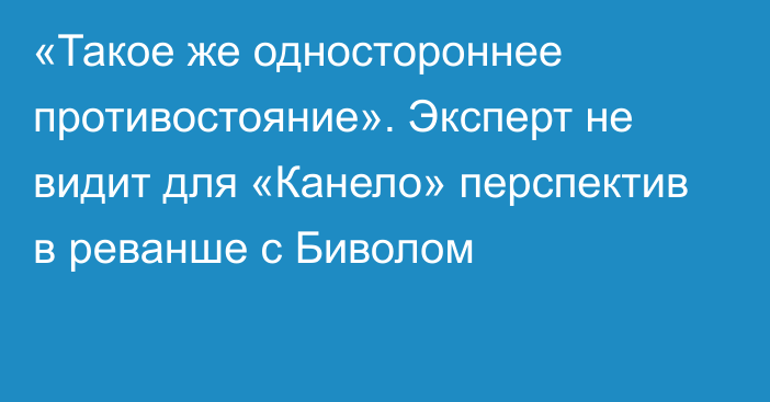 «Такое же одностороннее противостояние». Эксперт не видит для «Канело» перспектив в реванше с Биволом