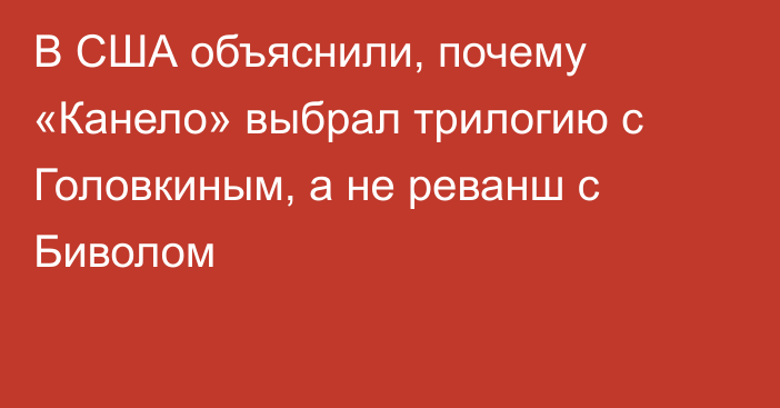 В США объяснили, почему «Канело» выбрал трилогию с Головкиным, а не реванш с Биволом