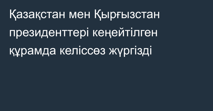 Қазақстан мен Қырғызстан президенттері кеңейтілген құрамда келіссөз жүргізді