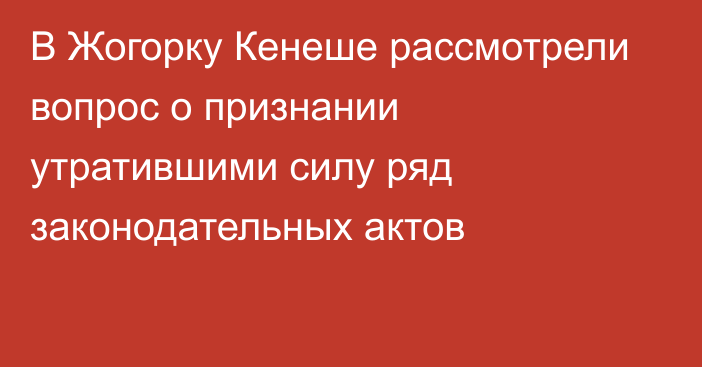 В Жогорку Кенеше рассмотрели вопрос о признании утратившими силу ряд законодательных актов