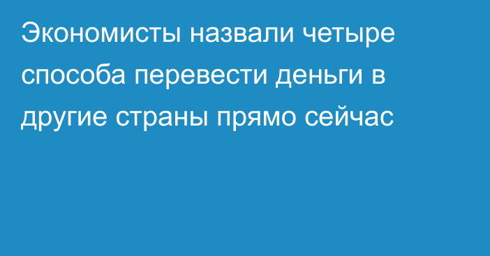 Экономисты назвали четыре способа перевести деньги в другие страны прямо сейчас