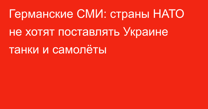 Германские СМИ: страны НАТО не хотят поставлять Украине танки и самолёты