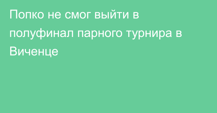 Попко не смог выйти в полуфинал парного турнира в Виченце