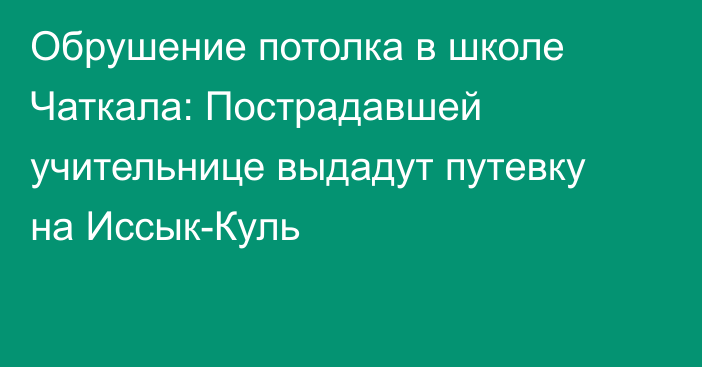 Обрушение потолка в школе Чаткала: Пострадавшей учительнице выдадут путевку на Иссык-Куль