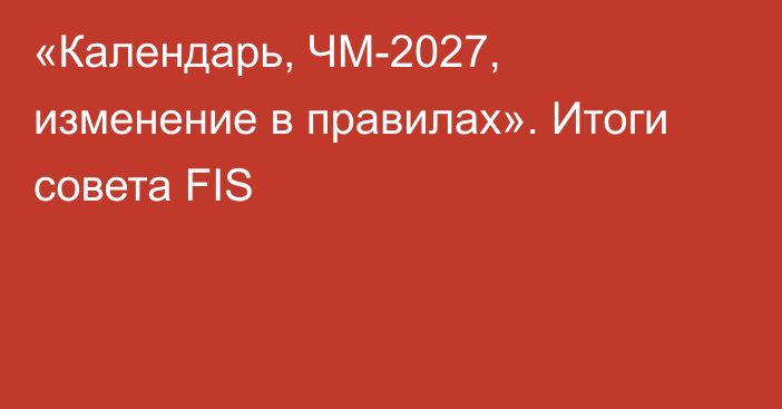 «Календарь, ЧМ-2027, изменение в правилах». Итоги совета FIS