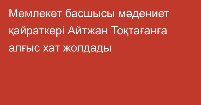 Мемлекет басшысы мәдениет қайраткері Айтжан Тоқтағанға алғыс хат жолдады