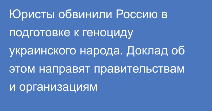 Юристы обвинили Россию в подготовке к геноциду украинского народа. Доклад об этом направят правительствам и организациям