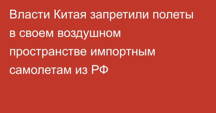 Власти Китая запретили полеты в своем воздушном пространстве импортным самолетам из РФ