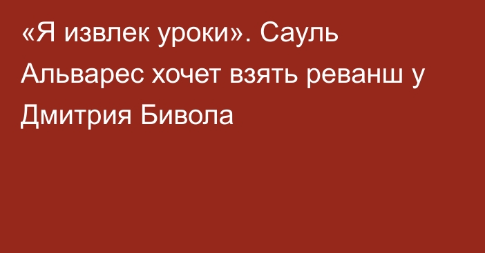 «Я извлек уроки». Сауль Альварес хочет взять реванш у Дмитрия Бивола