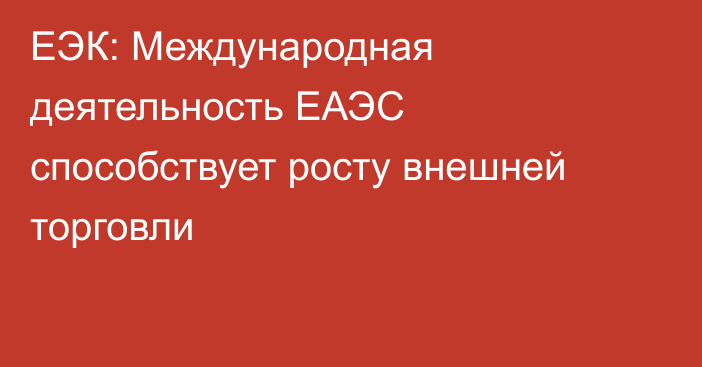 ЕЭК: Международная деятельность ЕАЭС способствует росту внешней торговли