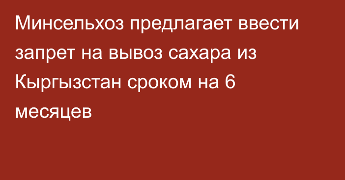 Минсельхоз предлагает ввести запрет на вывоз сахара из Кыргызстан сроком на 6 месяцев