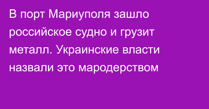 В порт Мариуполя зашло российское судно и грузит металл. Украинские власти назвали это мародерством