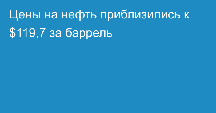 Цены на нефть приблизились к $119,7 за баррель