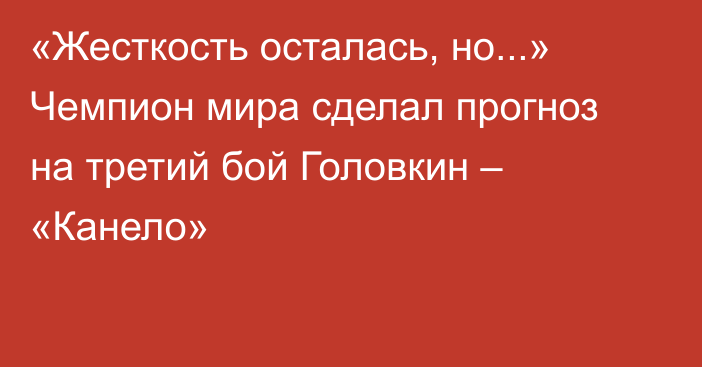 «Жесткость осталась, но...» Чемпион мира сделал прогноз на третий бой Головкин – «Канело»