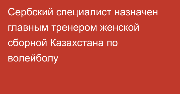 Сербский специалист назначен главным тренером женской сборной Казахстана по волейболу