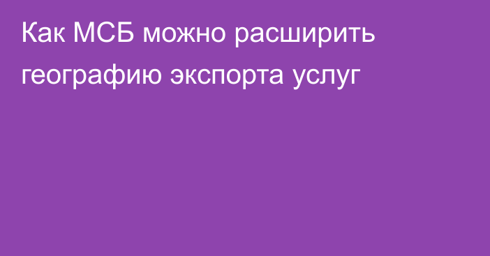 Как МСБ можно расширить географию экспорта услуг