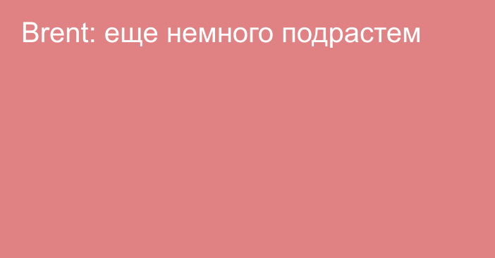 Brent: еще немного подрастем