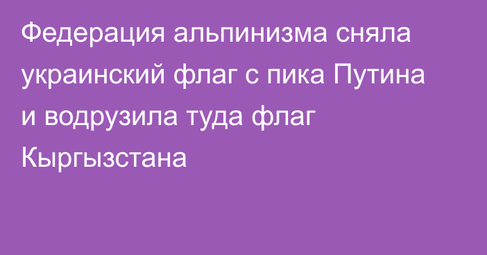 Федерация альпинизма сняла украинский флаг с пика Путина и водрузила туда флаг Кыргызстана